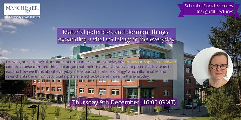 Inaugural Lecture by Professor Sophie Woodward, Sociology: “Material Potencies and Dormant Things: Expanding a Vital Sociology of the Everyday”